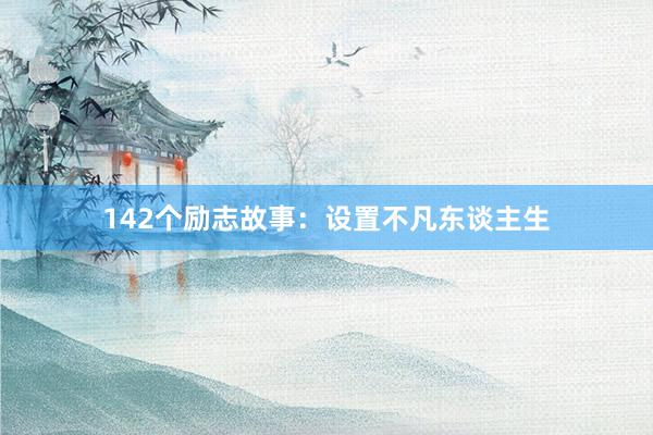 142个励志故事：设置不凡东谈主生